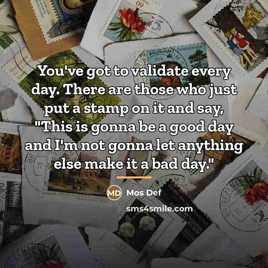 “You've got to validate every day. There are those who…” quote by Mos Def