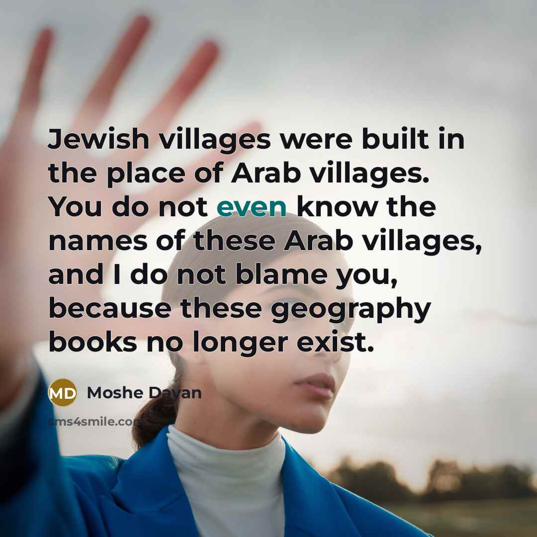 “Jewish villages were built in the place of Arab villages.…” quote by Moshe Dayan