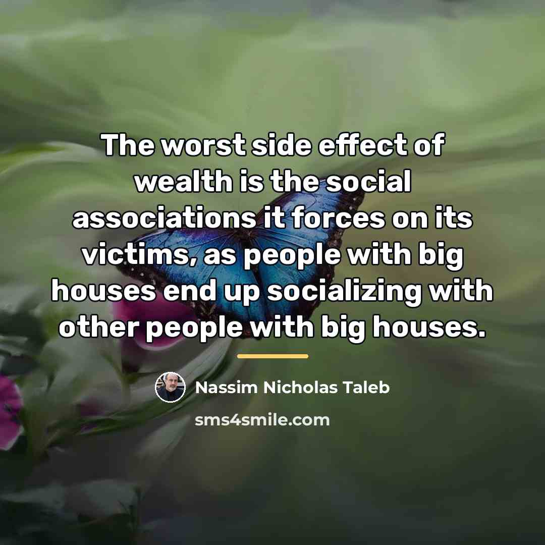 “The worst side effect of wealth is the social associations…” quote by Nassim Nicholas Taleb