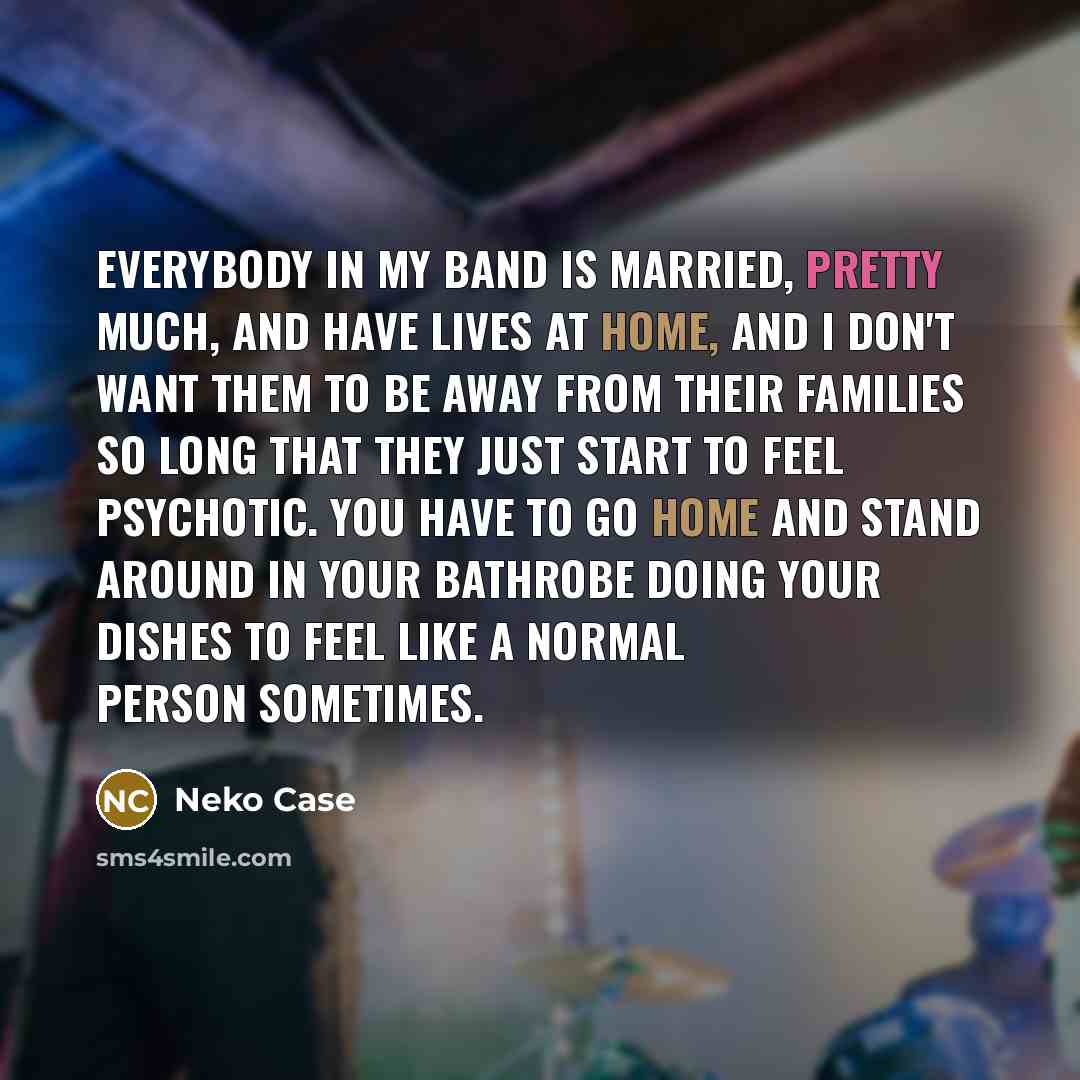 “Everybody in my band is married, pretty much, and have…” quote by Neko Case