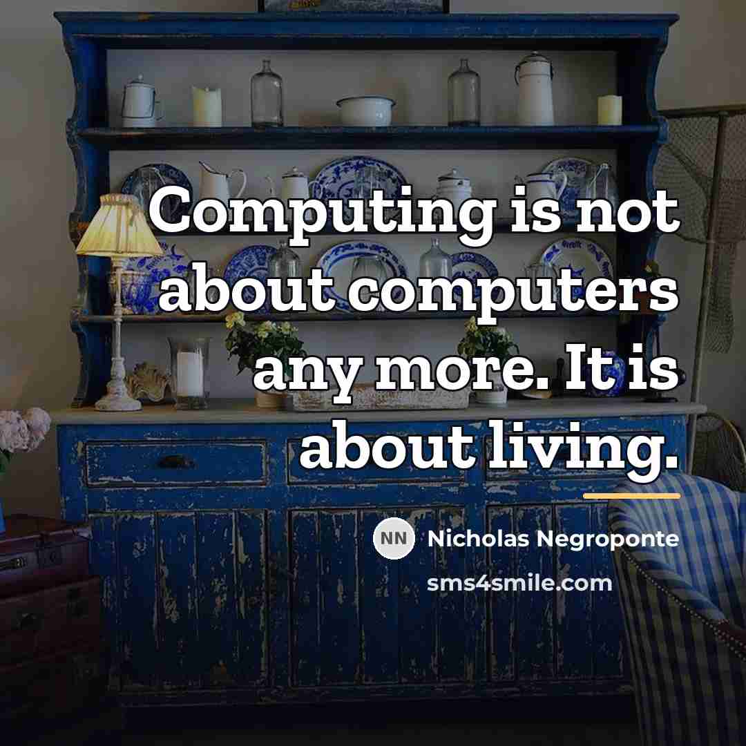 “Computing is not about computers any more. It is about…” quote by Nicholas Negroponte