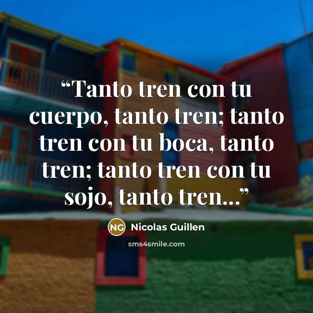 “Tanto tren con tu cuerpo, tanto tren; tanto tren con tu boca, tanto tren; tanto tren con tu sojo, tanto tren...” quote by Nicolás Guillén