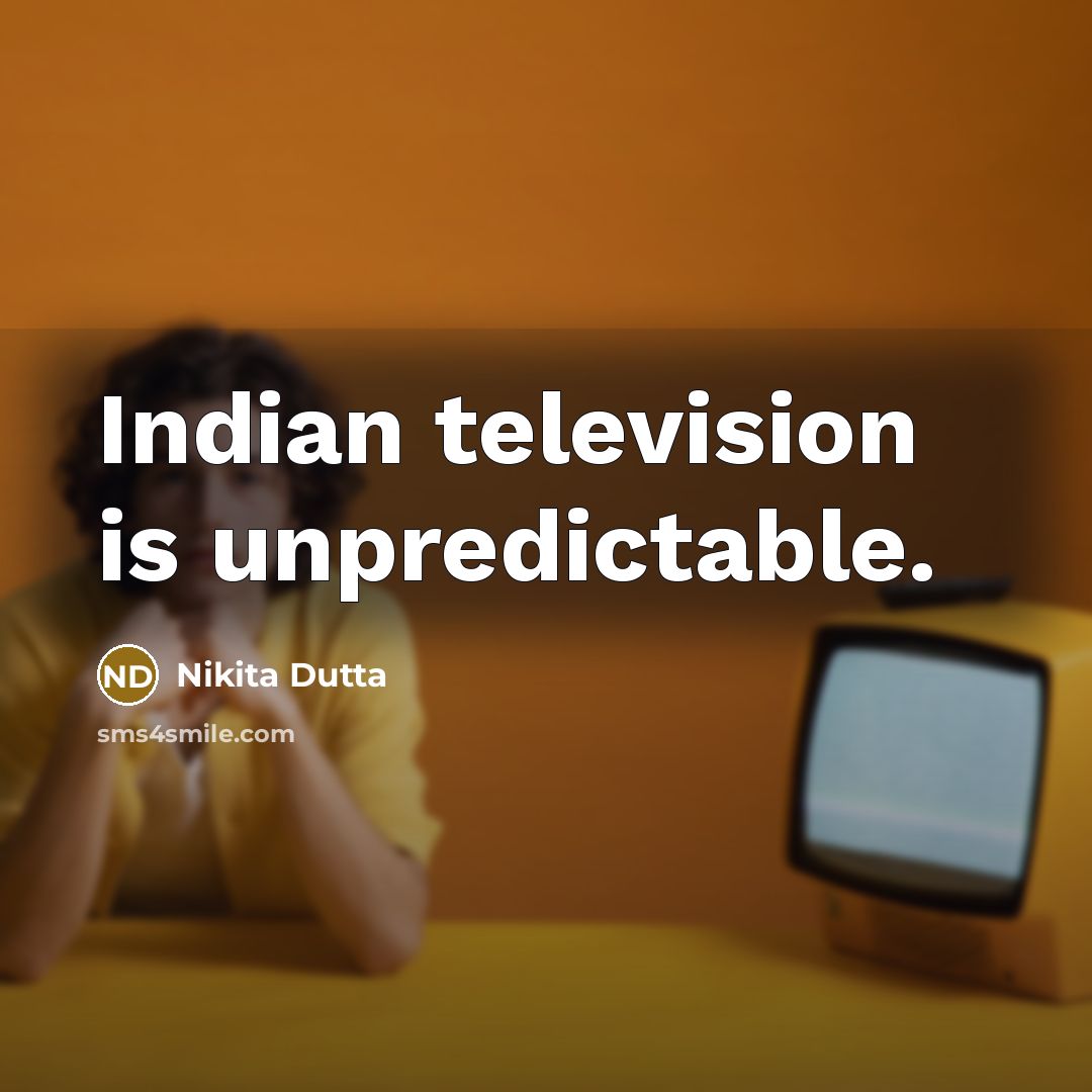 “Indian television is unpredictable.…” quote by Nikita Dutta