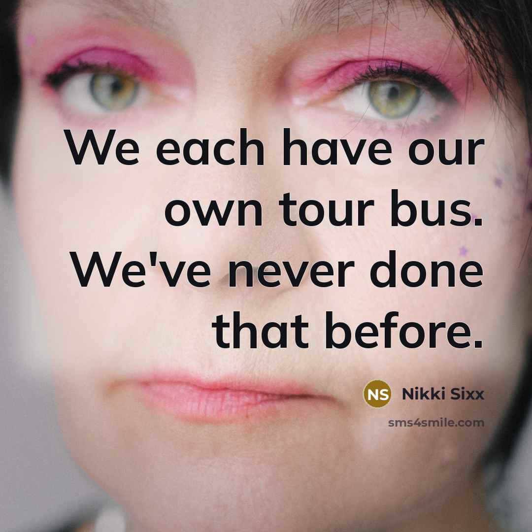 “We each have our own tour bus. We've never done…” quote by Nikki Sixx