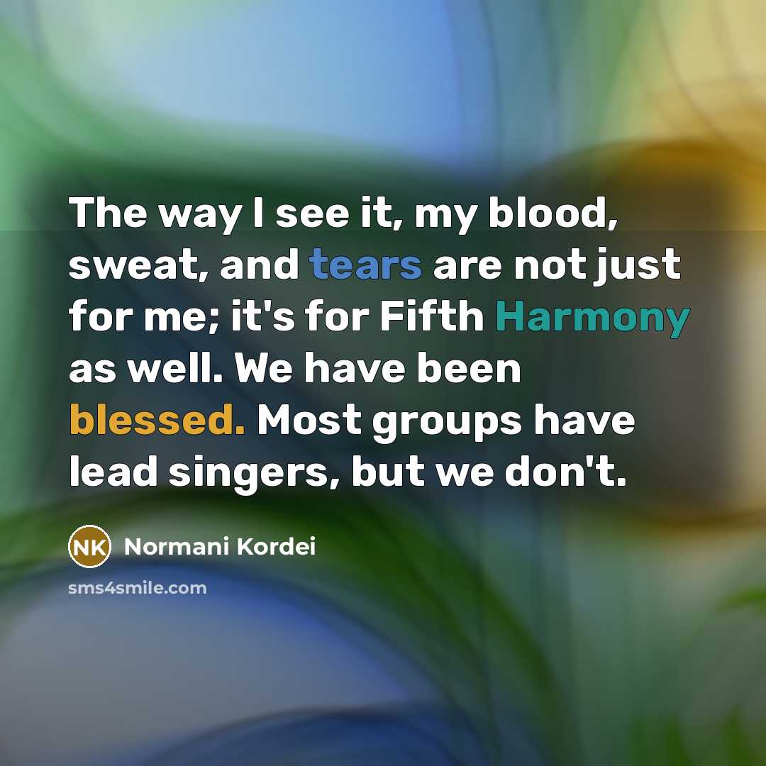 “The way I see it, my blood, sweat, and tears…” quote by Normani Kordei