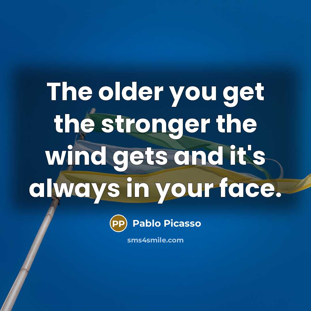 “The older you get the stronger the wind gets and…” quote by Pablo Picasso