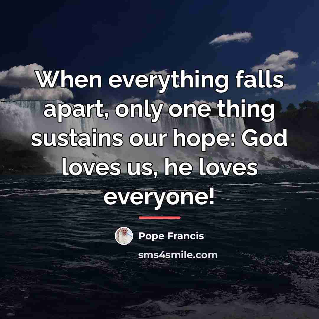 “When everything falls apart, only one thing sustains our hope:…” quote by Pope Francis