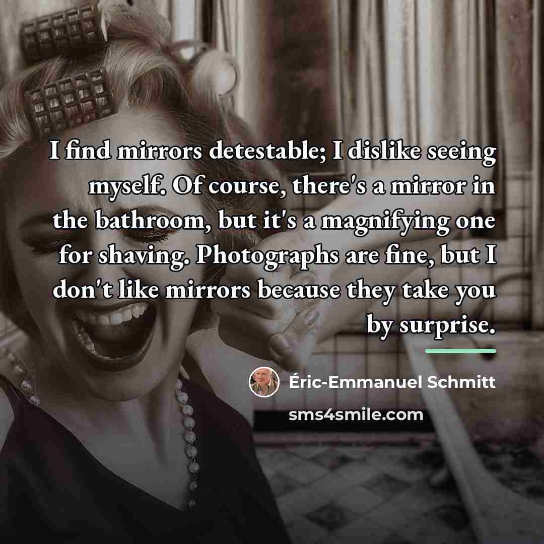 “I find mirrors detestable; I dislike seeing myself. Of course,…” quote by Eric-Emmanuel Schmitt