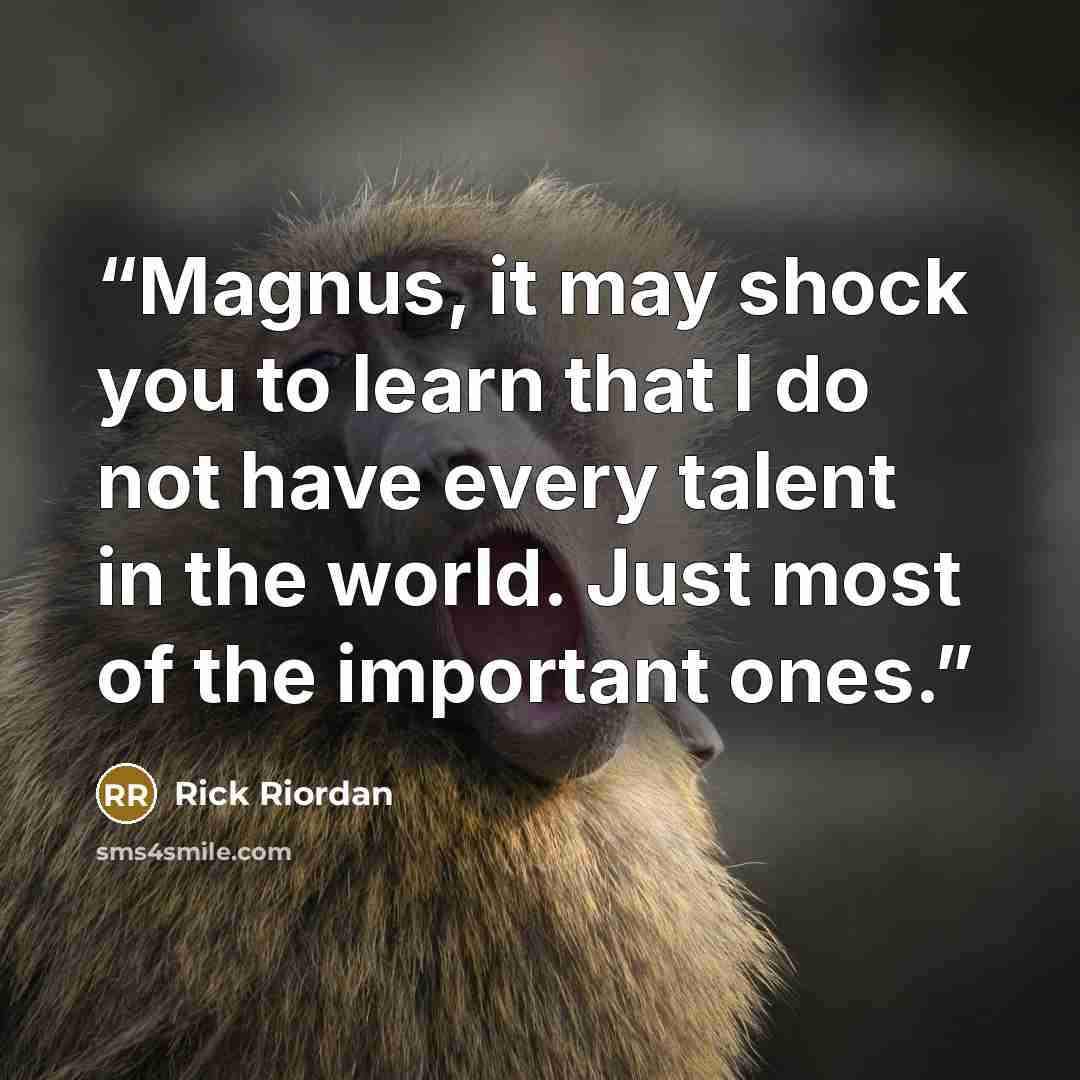 “Magnus, it may shock you to learn that I do not have every talent in the world. Just most of the important ones.” quote by Rick Riordan