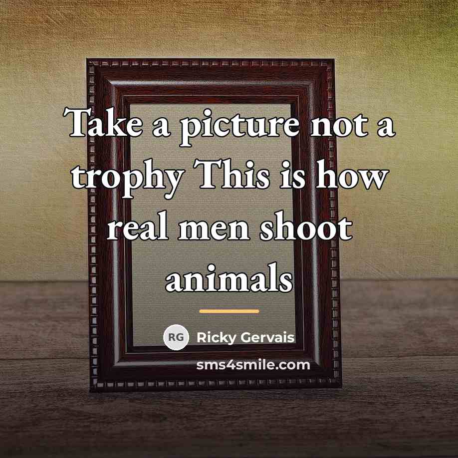 “Take a picture not a trophy This is how real…” quote by Ricky Gervais