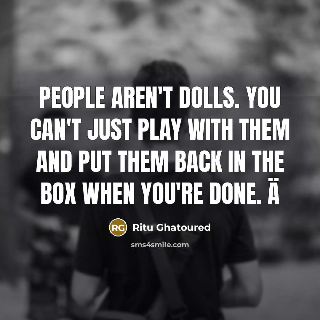 “People aren't Dolls. You can't just PLAY with them and put them back in the BOX when You're DONE. ä” quote by Ritu Ghatoured