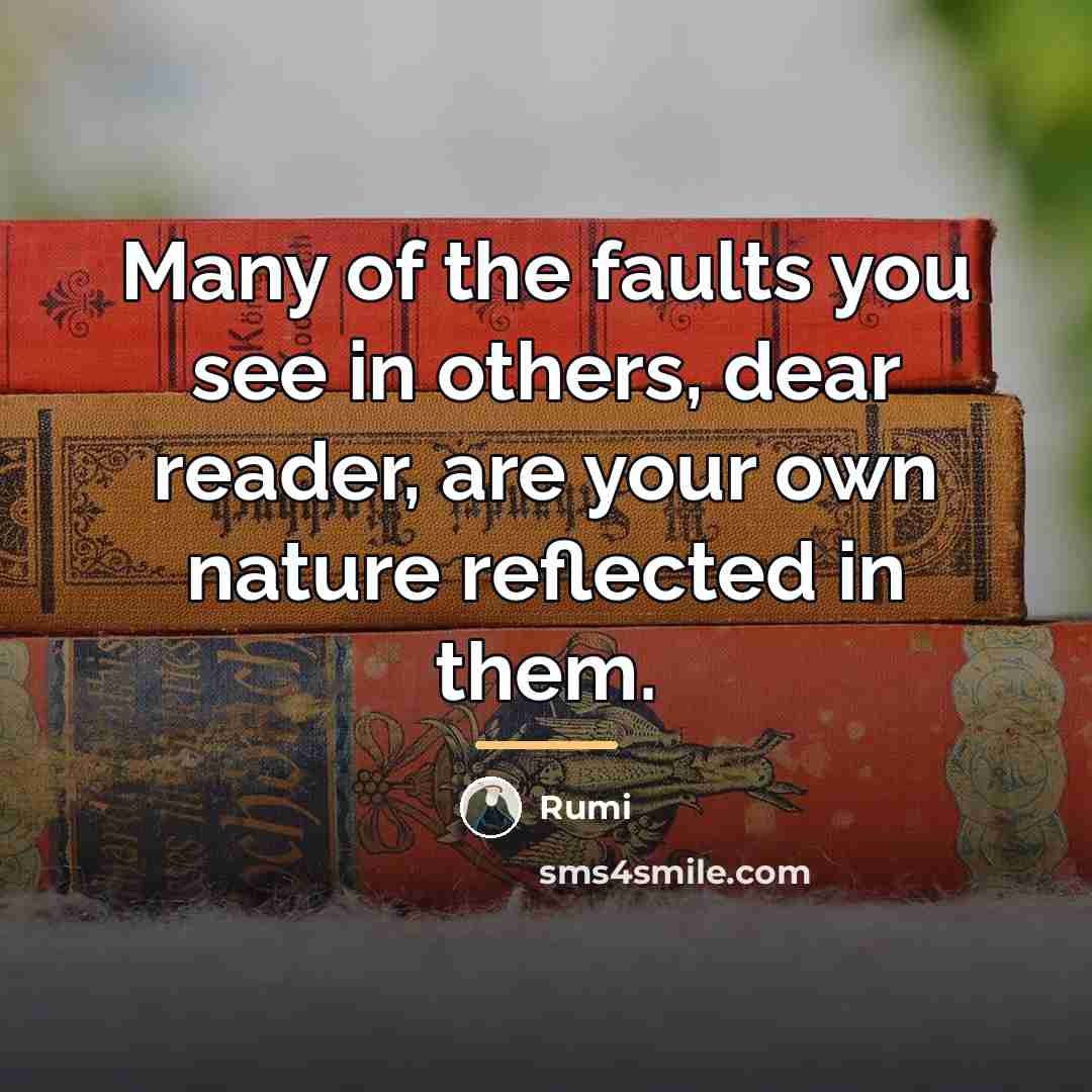 “Many of the faults you see in others, dear reader,…” quote by Rumi
