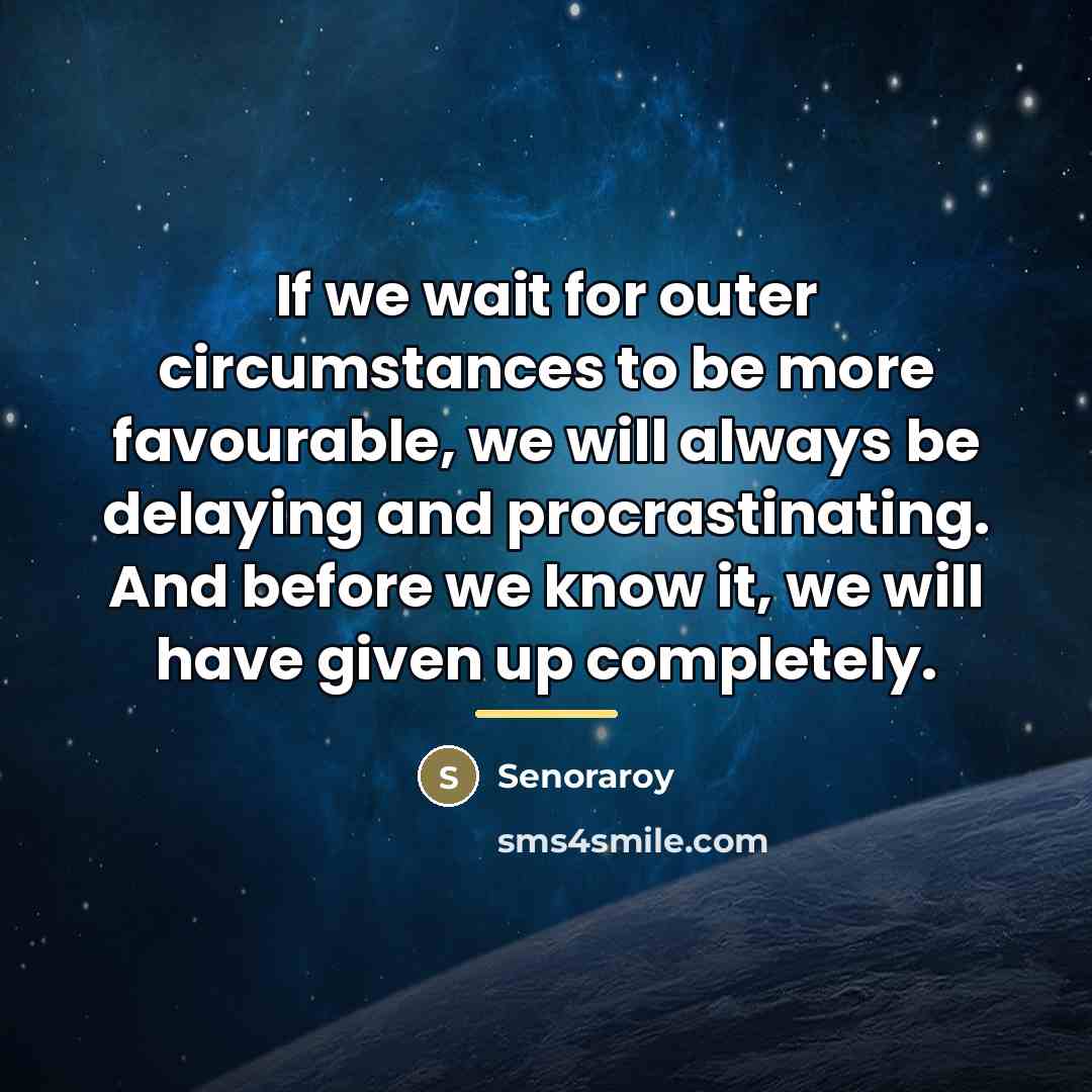 “If we wait for outer circumstances to be more favourable,…” quote by Senoraroy