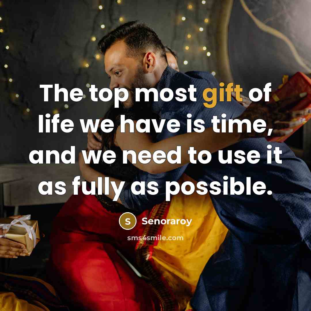 “The top most gift of life we have is time, and we need to use it as fully as possible.” quote by Senoraroy