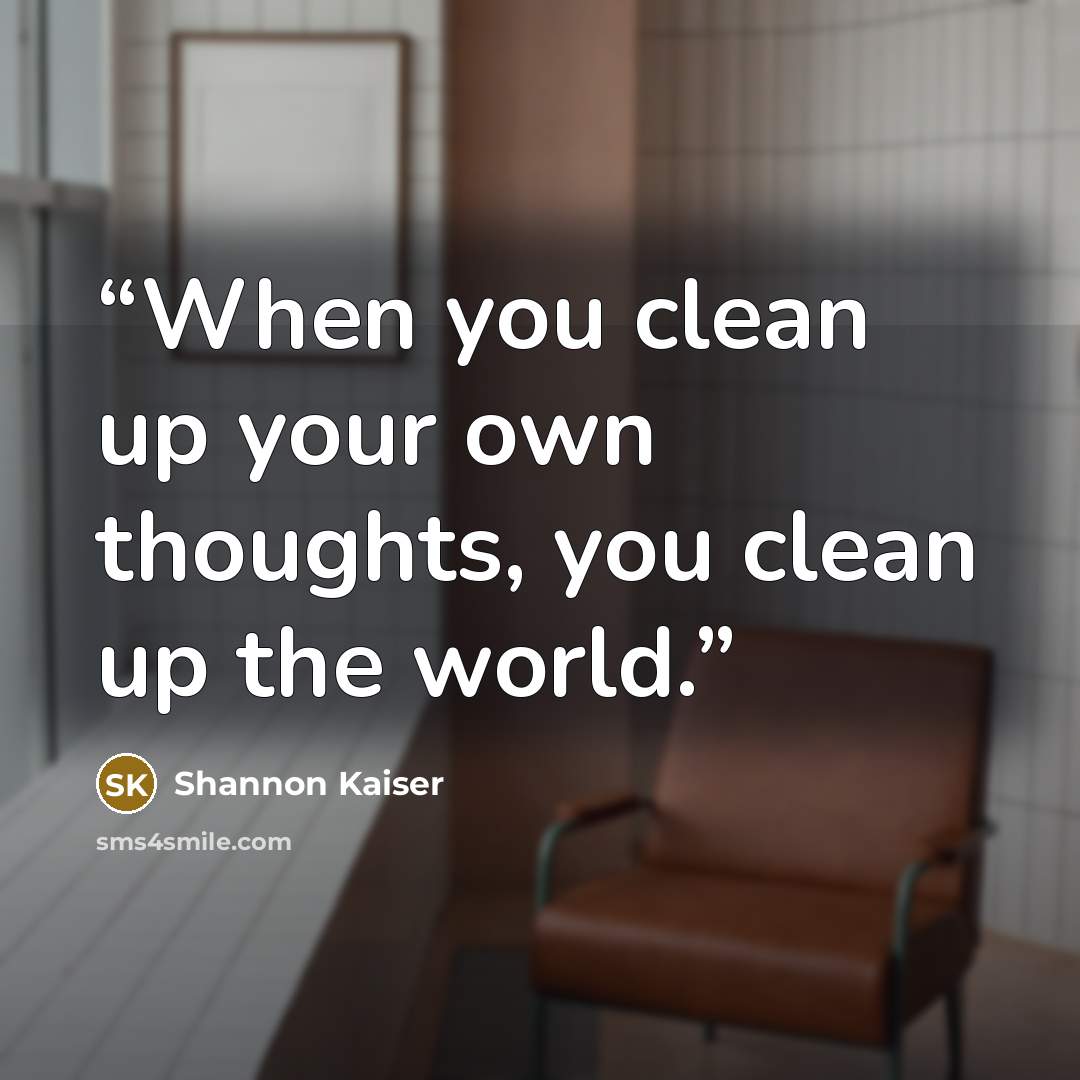 “When you clean up your own thoughts, you clean up the world.” quote by Shannon Kaiser