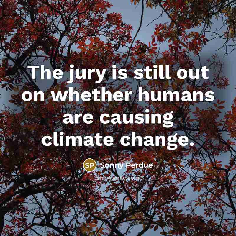 “The jury is still out on whether humans are causing…” quote by Sonny Perdue