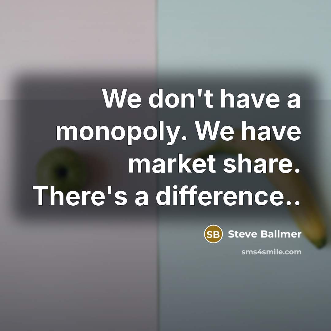 “We don't have a monopoly. We have market share. There's…” quote by Steve Ballmer