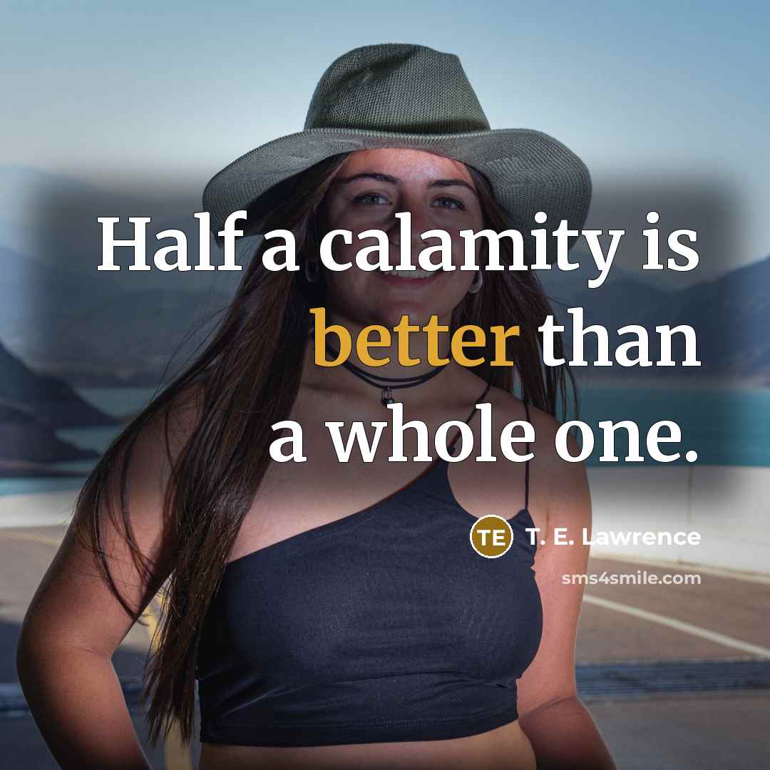 “Half a calamity is better than a whole one.” quote by T. E. Lawrence