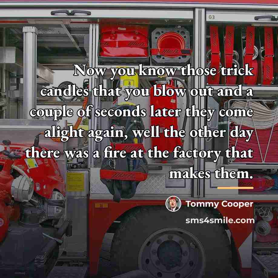 “Now you know those trick candles that you blow out…” quote by Tommy Cooper