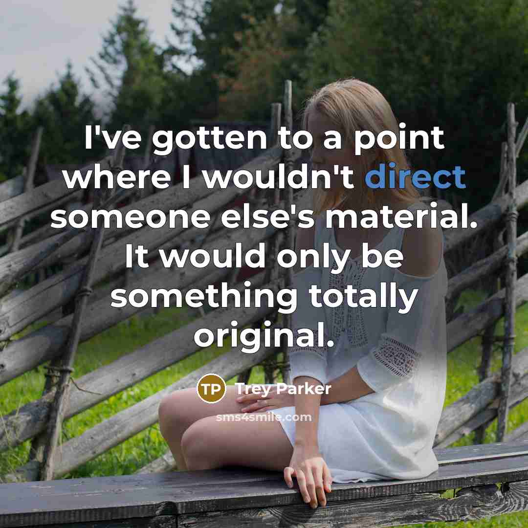 “I've gotten to a point where I wouldn't direct someone…” quote by Trey Parker