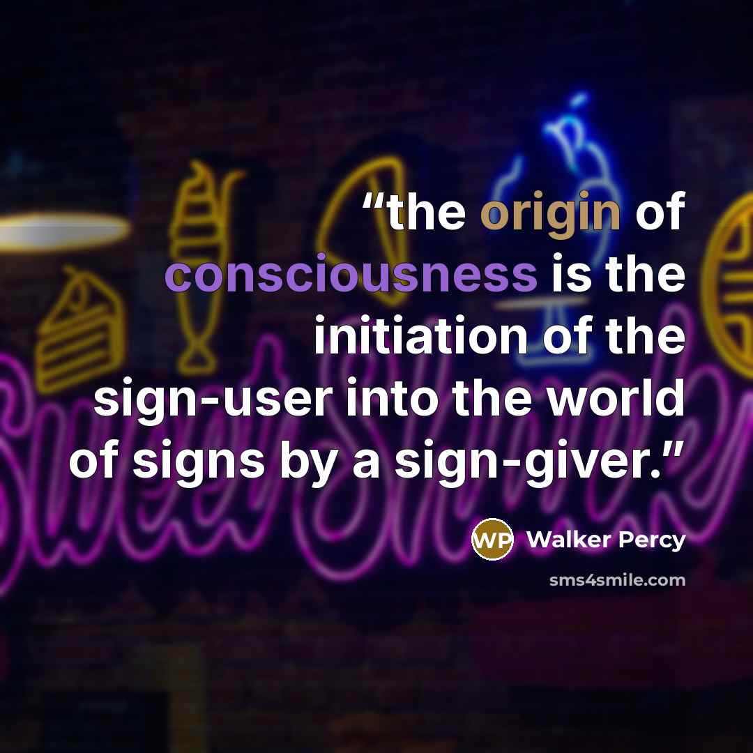 “the origin of consciousness is the initiation of the sign-user into the world of signs by a sign-giver.” quote by Walker Percy