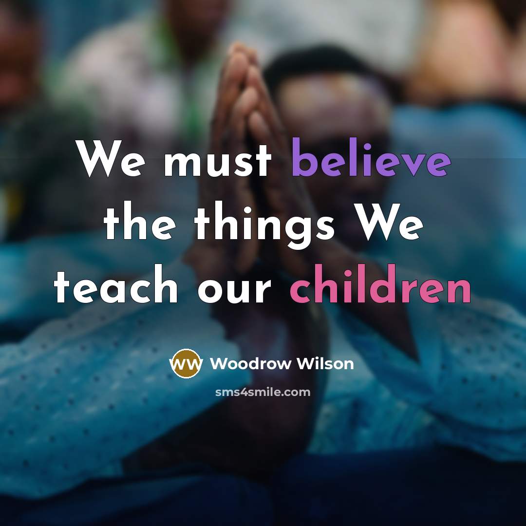 “We must believe the things We teach our children…” quote by Woodrow Wilson
