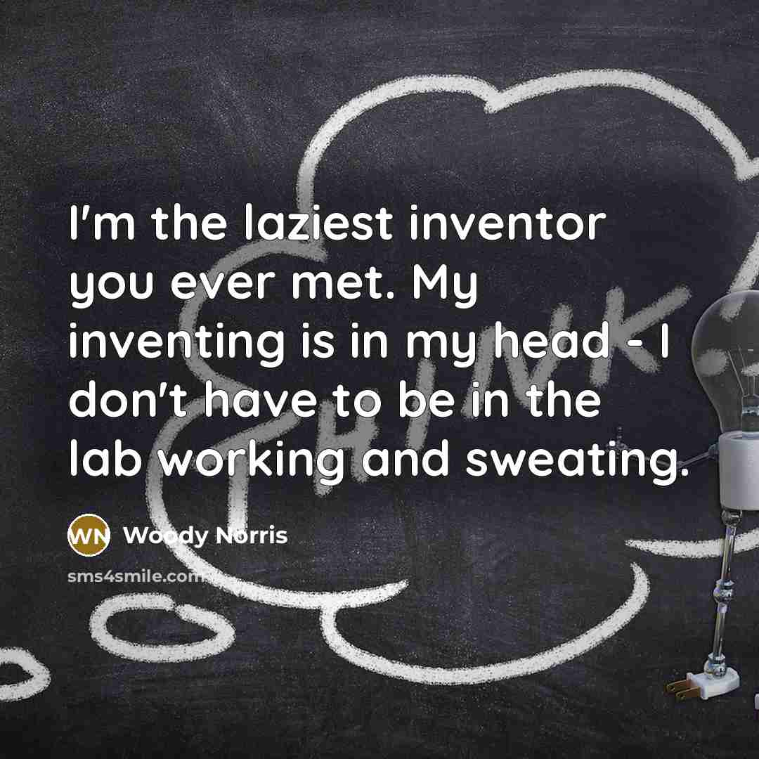 “I'm the laziest inventor you ever met. My inventing is…” quote by Woody Norris