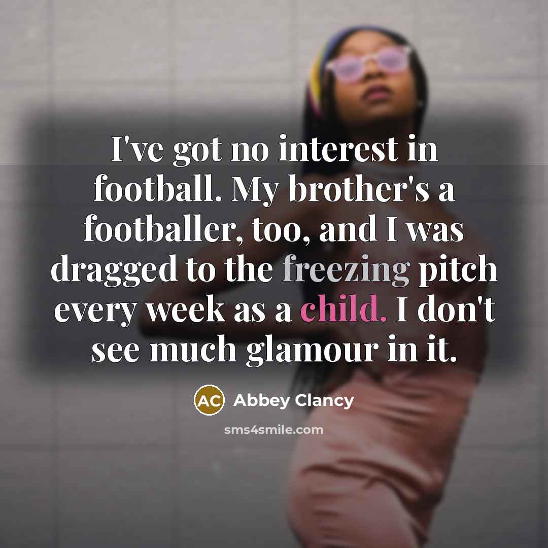 “I've got no interest in football. My brother's a footballer,…” quote by Abbey Clancy