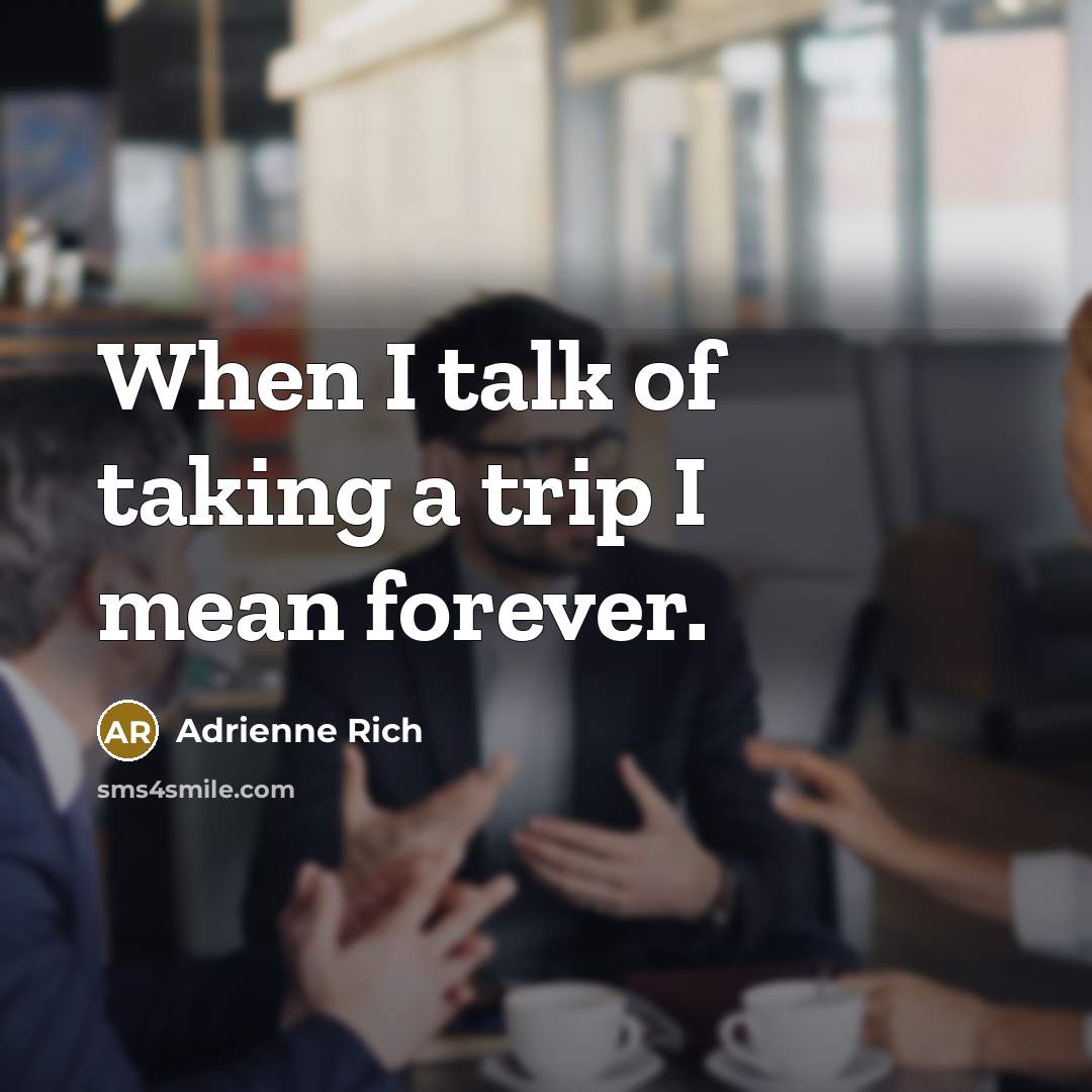 “When I talk of taking a trip I mean forever.…” quote by Adrienne Rich