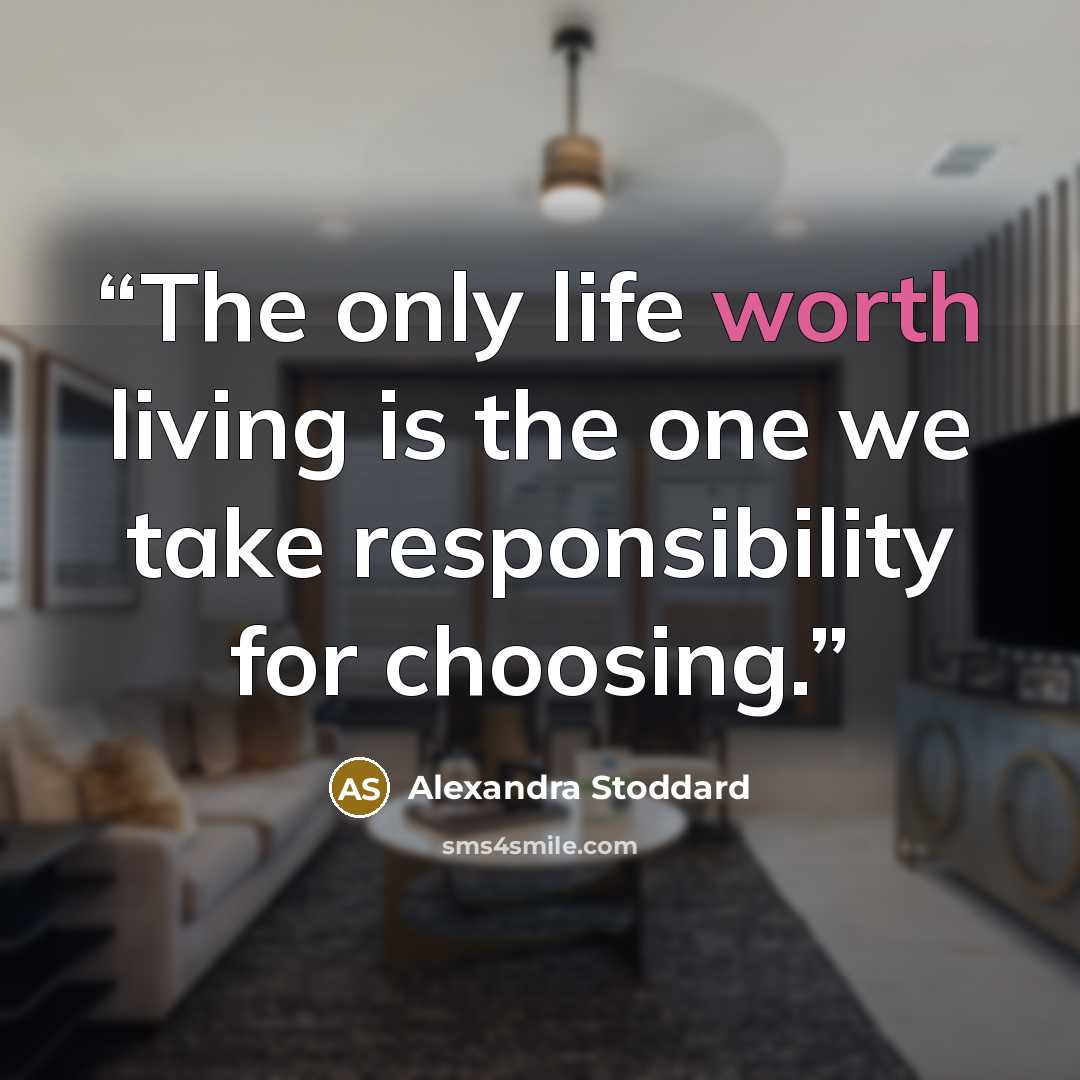 “The only life worth living is the one we take responsibility for choosing.” quote by Alexandra Stoddard