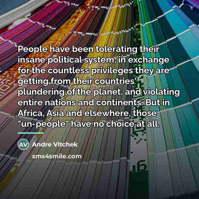 “People have been tolerating their insane political system, in exchange…” quote by Andre Vltchek
