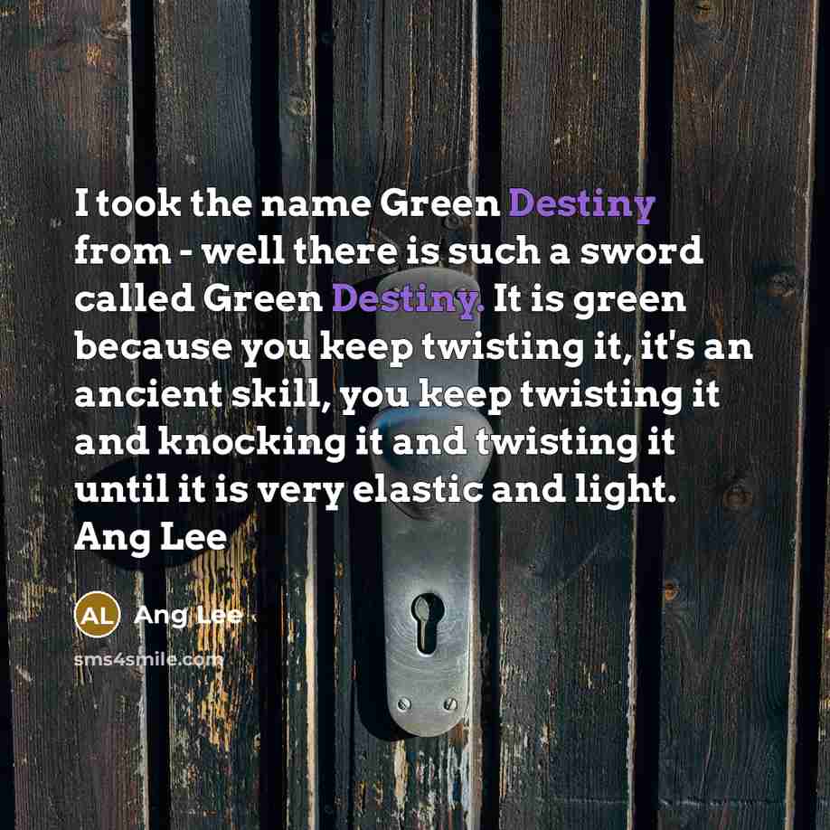 “I took the name Green Destiny from - well there…” quote by Ang Lee