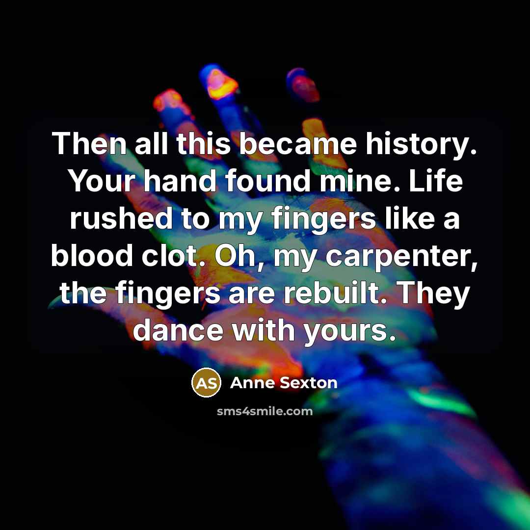 “Then all this became history. Your hand found mine. Life…” quote by Anne Sexton