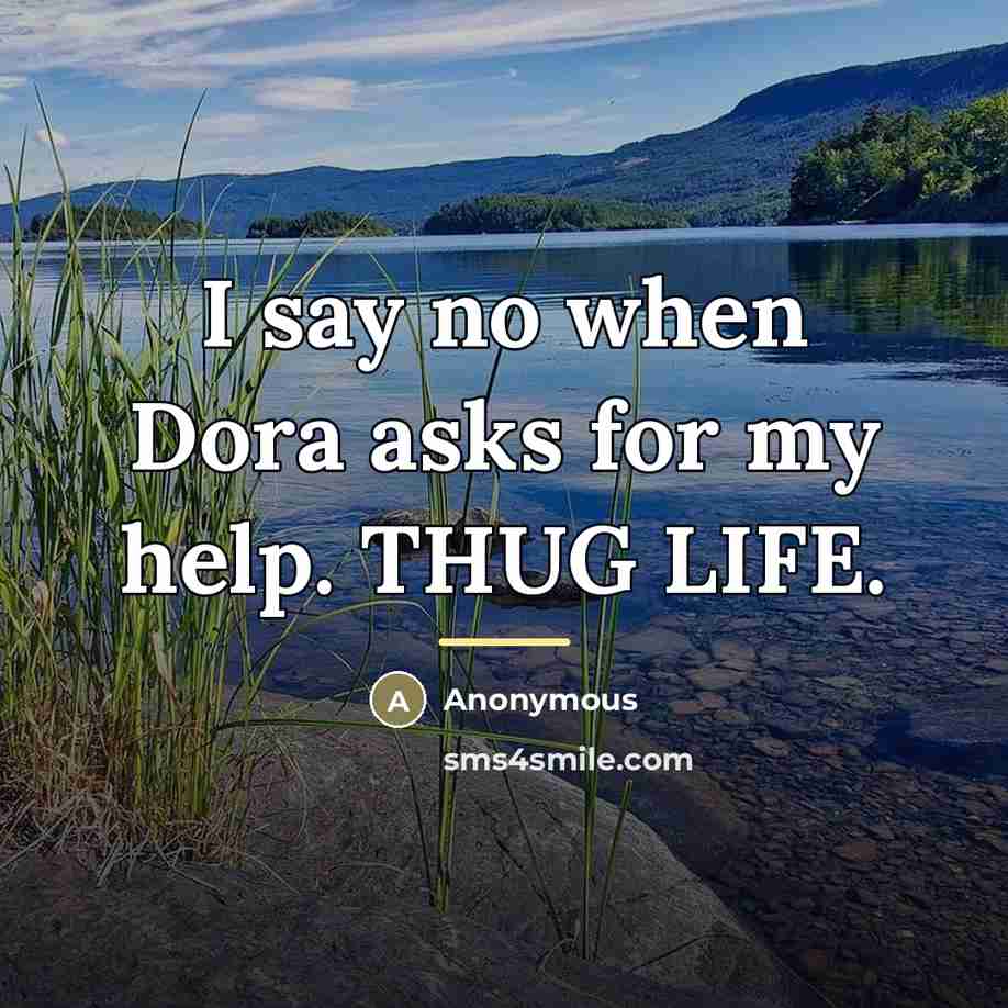 “I say no when Dora asks for my help. THUG…” quote by Anonymous