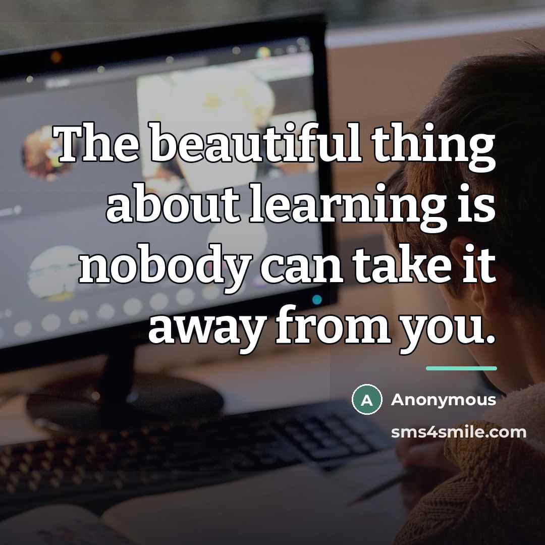 “The beautiful thing about learning is nobody can take it…” quote by Anonymous