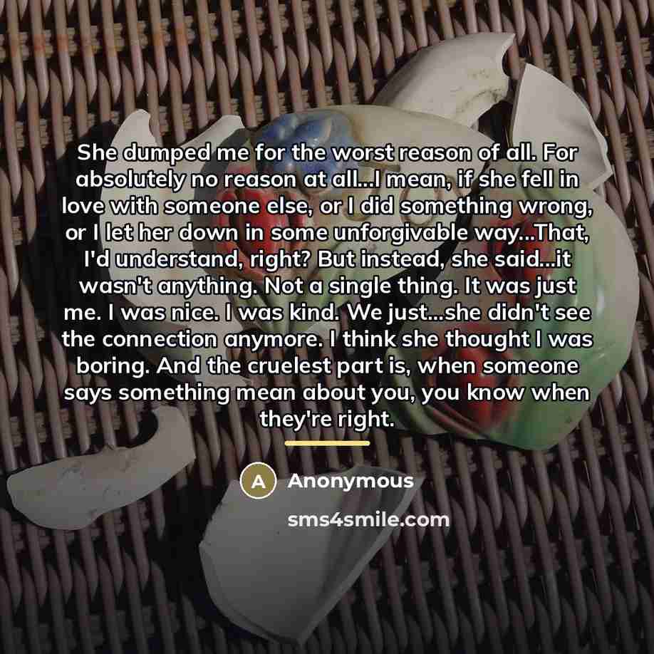 “She dumped me for the worst reason of all. For…” quote by Anonymous
