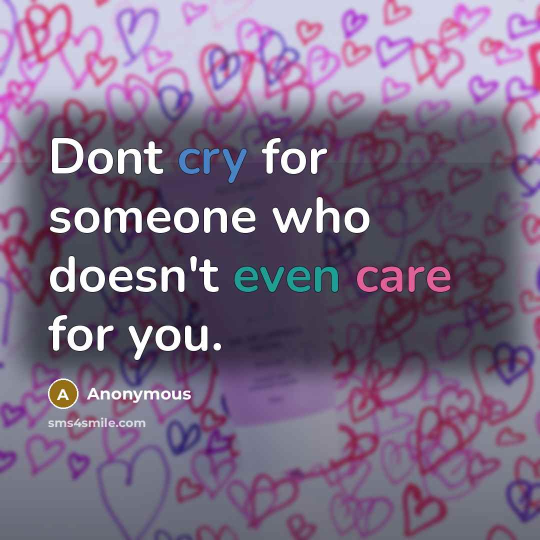 “Dont cry for someone who doesn't even care for you.” quote by Anonymous