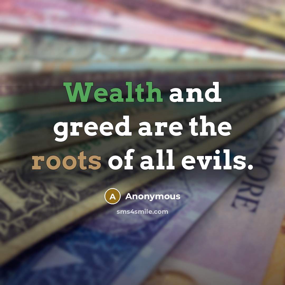 “Wealth and greed are the roots of all evils.…” quote by Anonymous