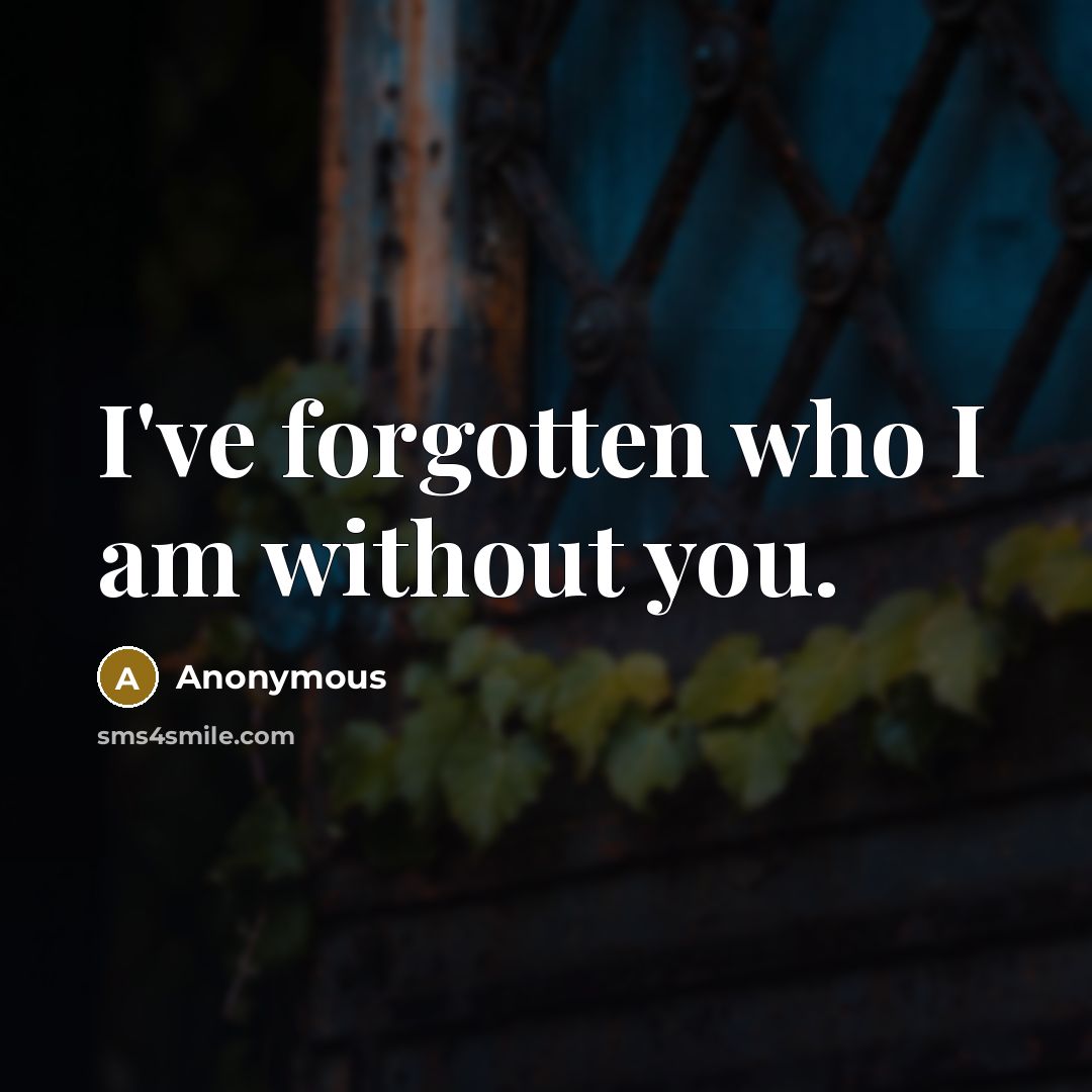 “I've forgotten who I am without you.” quote by Anonymous