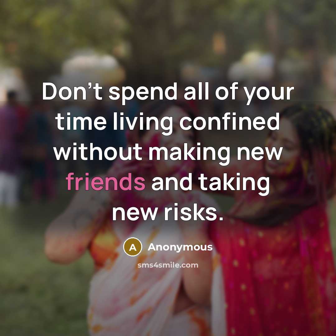 “Don't spend all of your time living confined without making new friends and taking new risks.” quote by Anonymous