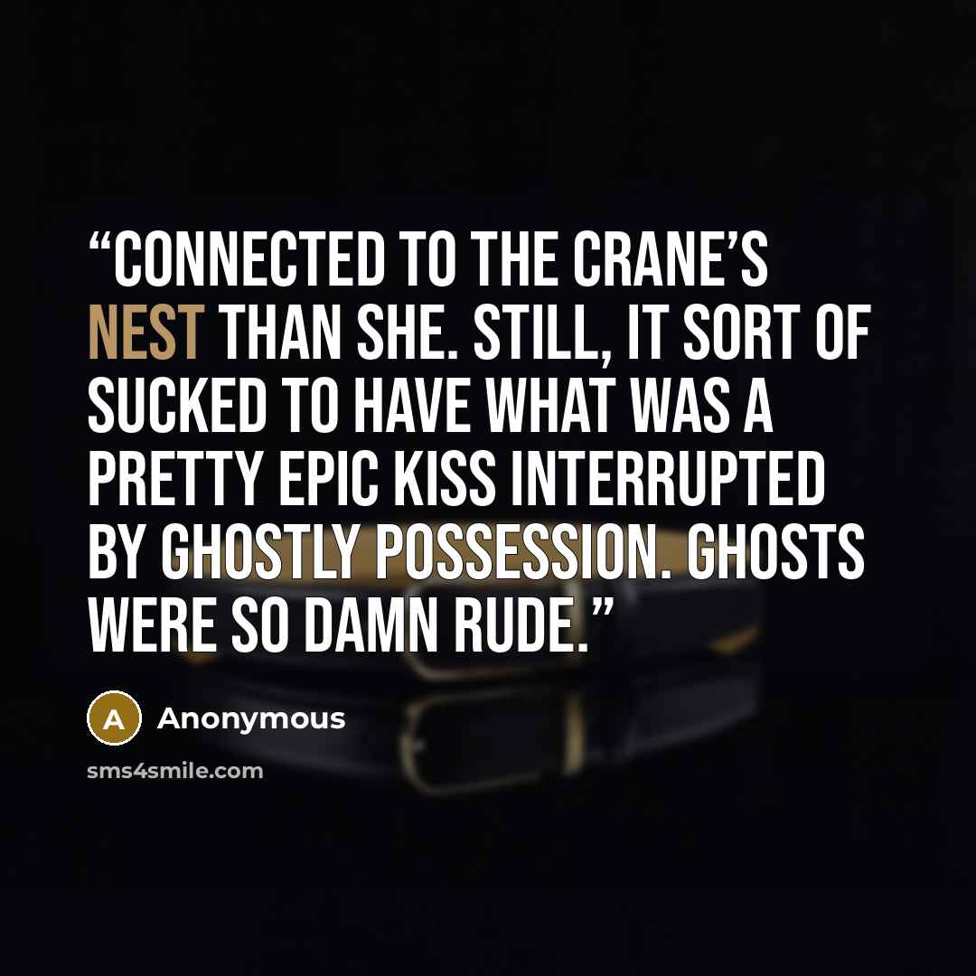 “connected to the Crane’s Nest than she. Still, it sort of sucked to have what was a pretty epic kiss interrupted by ghostly possession. Ghosts were so damn rude.” quote by Anonymous