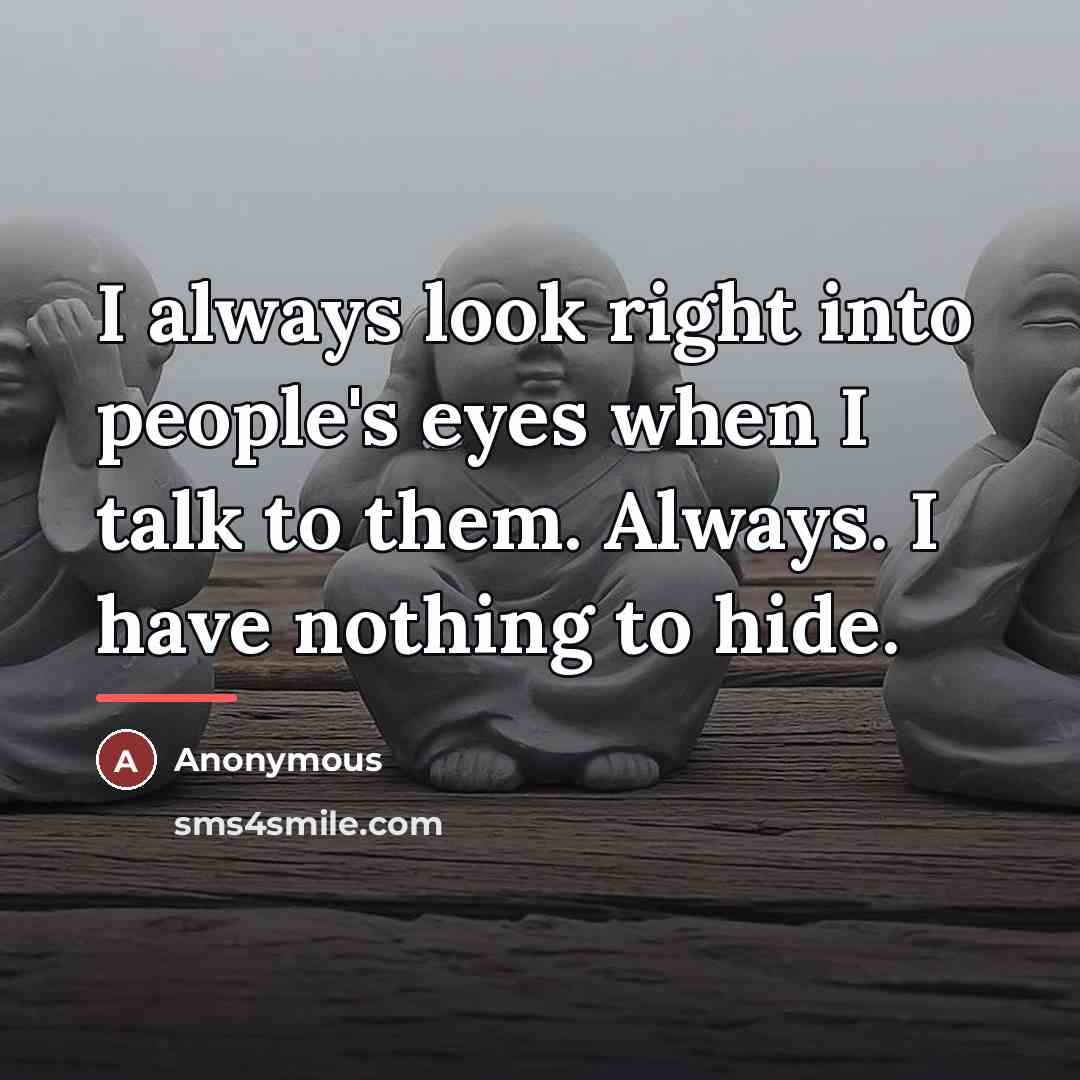 “I always look right into people's eyes when I talk…” quote by Anonymous