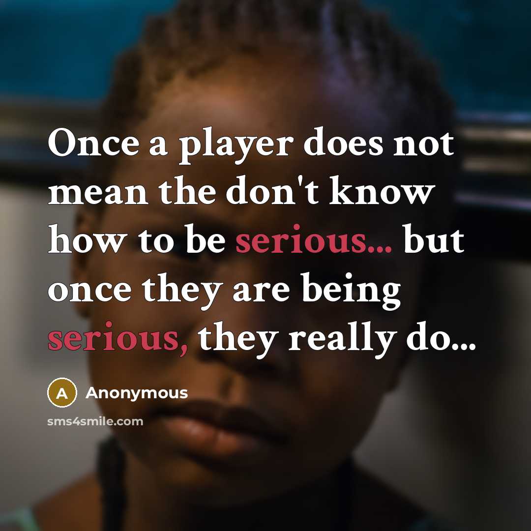 “Once a player does not mean the don't know how to be serious... but once they are being serious, they really do...” quote by Anonymous