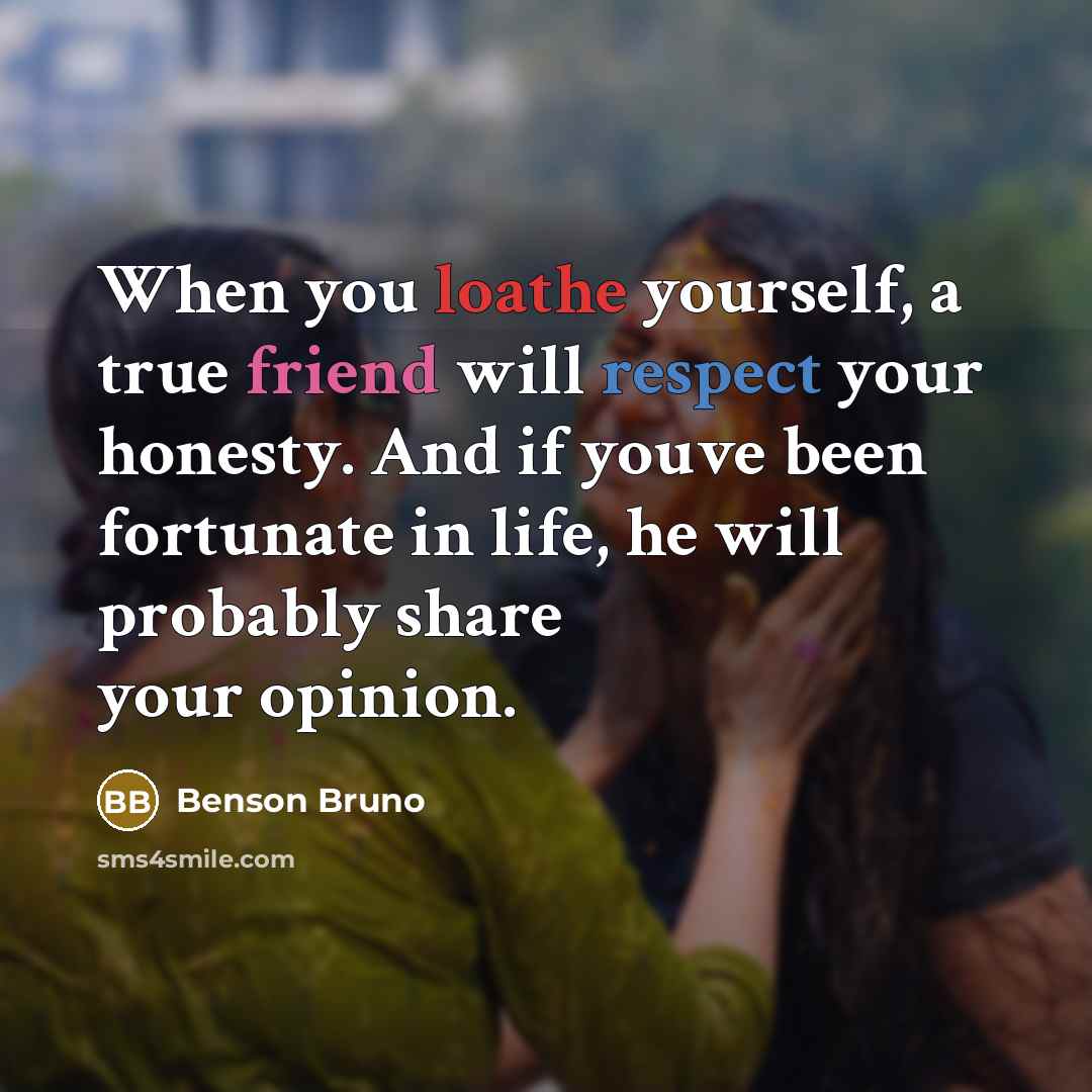 “When you loathe yourself, a true friend will respect your…” quote by Benson Bruno