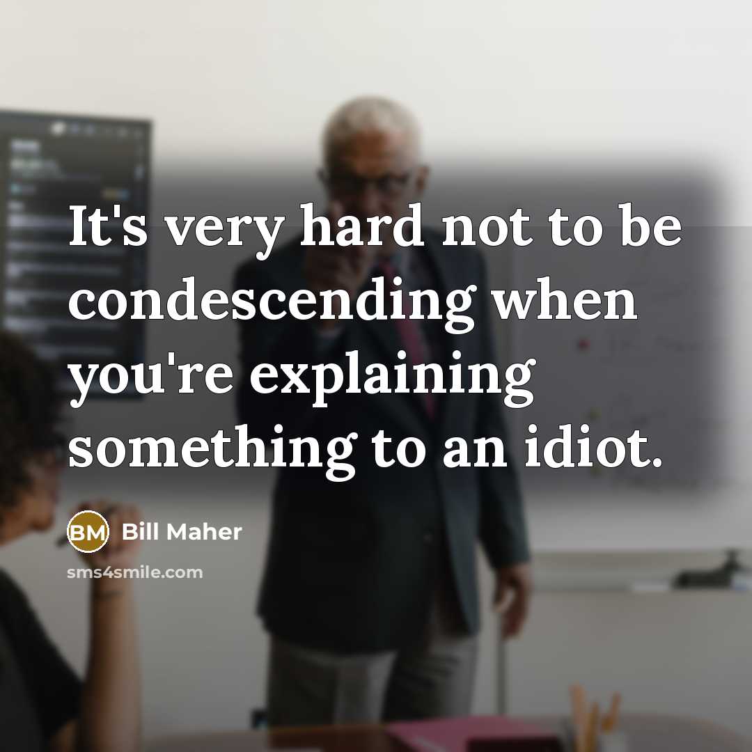 “It's very hard not to be condescending when you're explaining…” quote by Bill Maher
