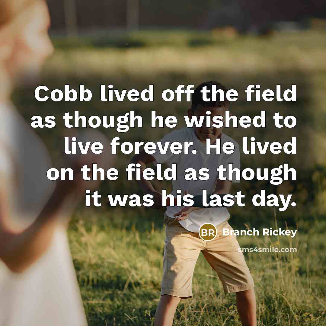 “Cobb lived off the field as though he wished to live forever. He lived on the field as though it was his last day.” quote by Branch Rickey