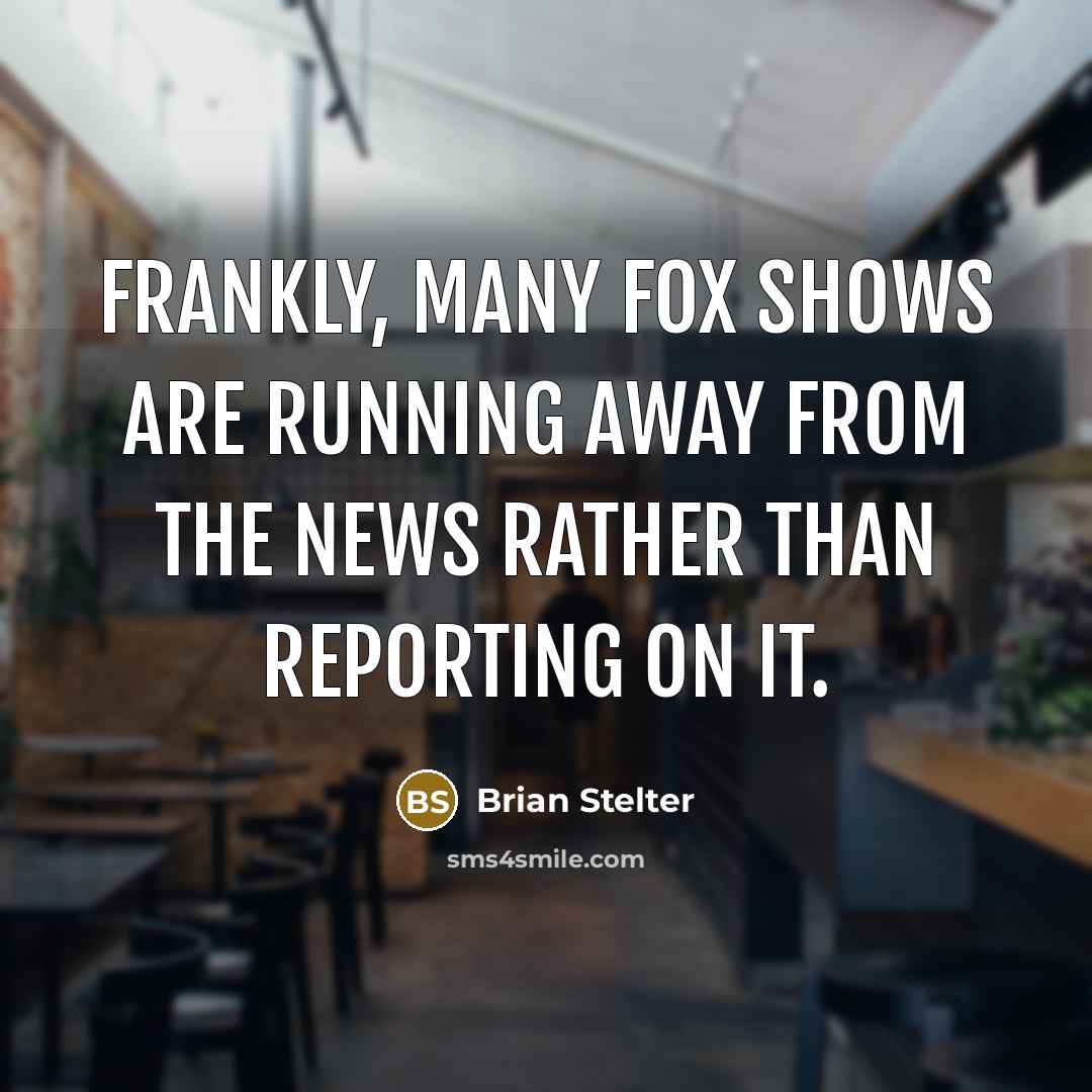 “Frankly, many Fox shows are running away from the news…” quote by Brian Stelter