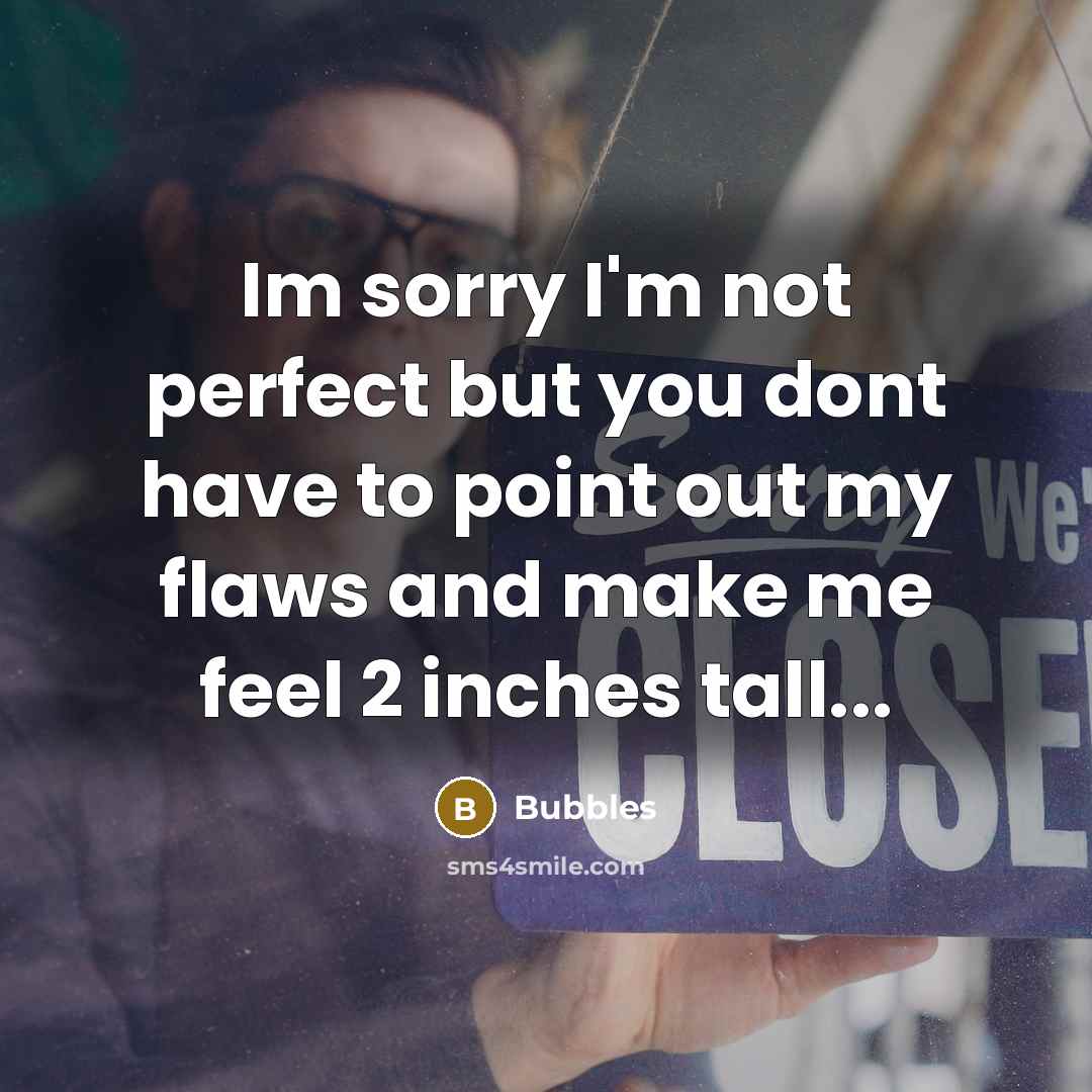 “Im sorry I'm not perfect but you dont have to point out my flaws and make me feel 2 inches tall...” quote by Bubbles