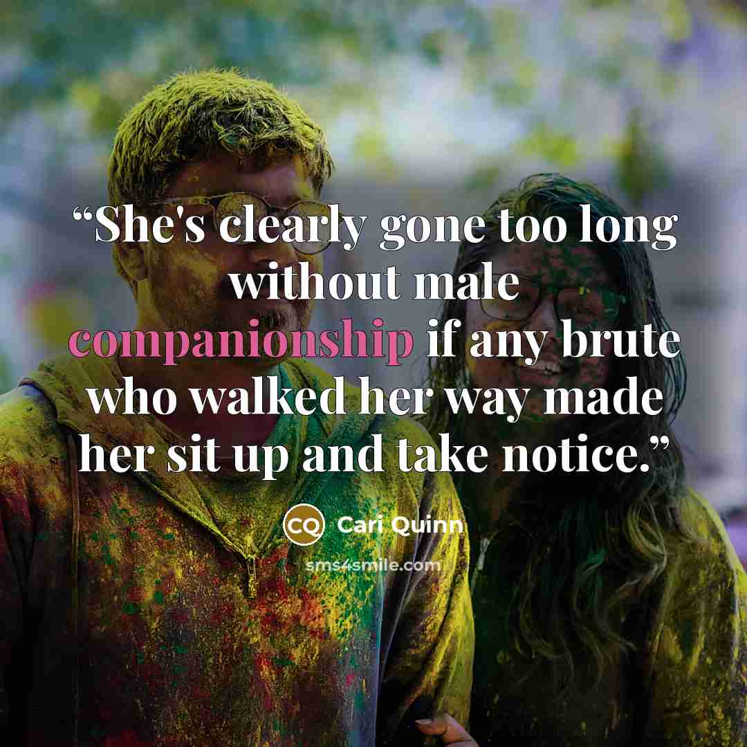 “She's clearly gone too long without male companionship if any brute who walked her way made her sit up and take notice.” quote by Cari Quinn