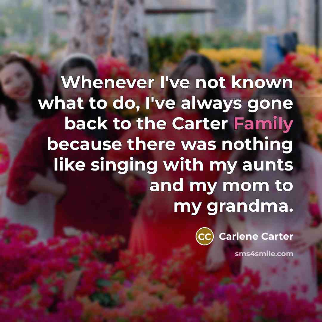 “Whenever I've not known what to do, I've always gone…” quote by Carlene Carter